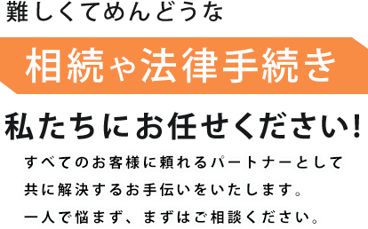 難しくてめんどうな 相続や法律手続き 当社へお任せください!