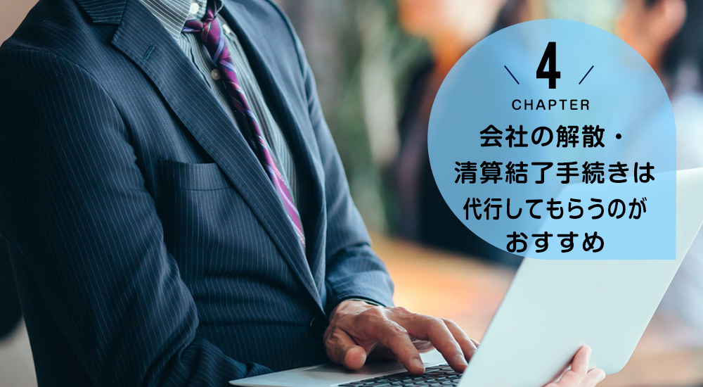 ケース4 会社の解散・清算結了手続きは代行してもらうのがおすすめ
