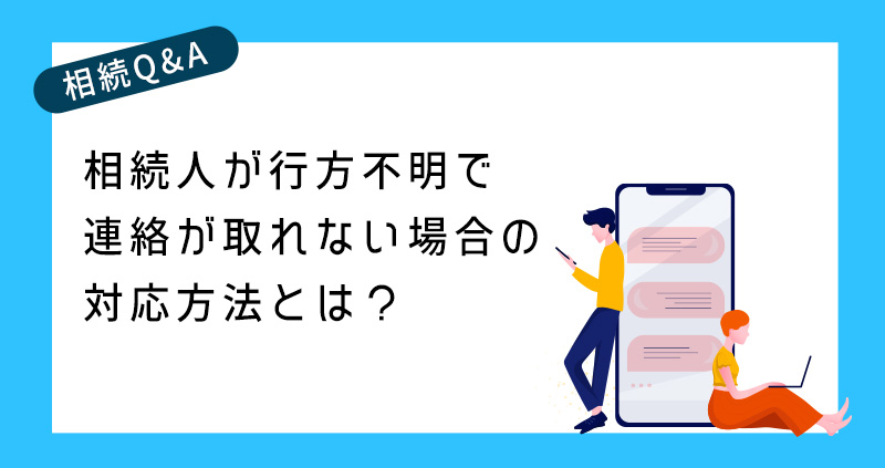 相続人が行方不明で連絡が取れない場合の対応方法とは