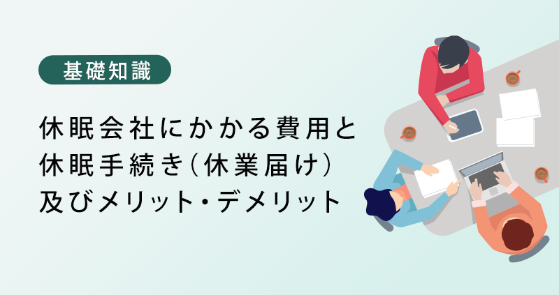 休眠会社にかかる費用と休眠手続き（休業届け）及びメリット・デメリット