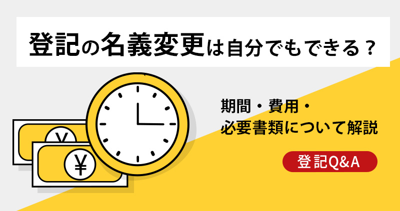 登記の名義変更は自分でもできる？期間・費用・必要書類について解説