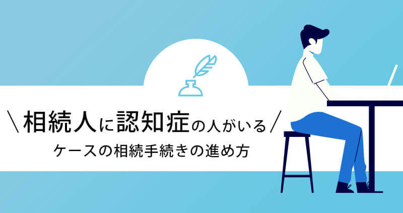 相続人に認知症の人がいるケースの相続手続きの進め方 