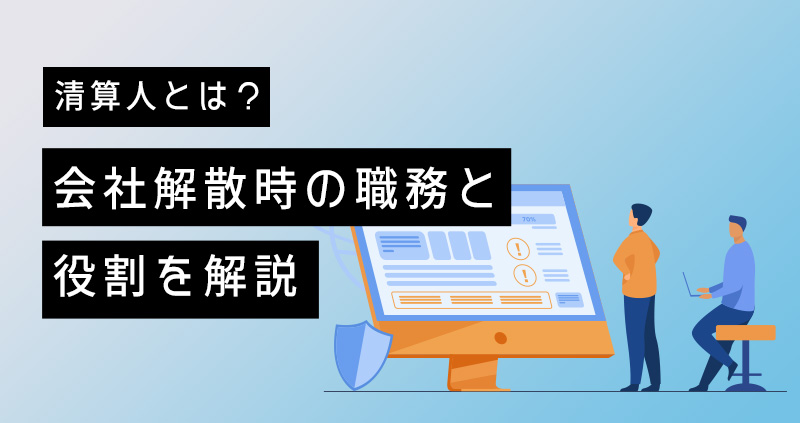 清算人とは？会社解散時の職務と役割を解説