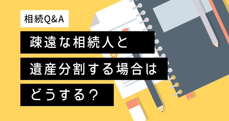 疎遠な相続人と遺産分割する場合はどうする?
