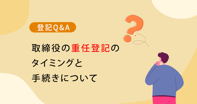 取締役の重任登記のタイミングと手続きについて