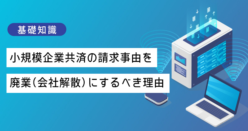 小規模企業共済の請求事由を廃業(会社解散)にするべき理由