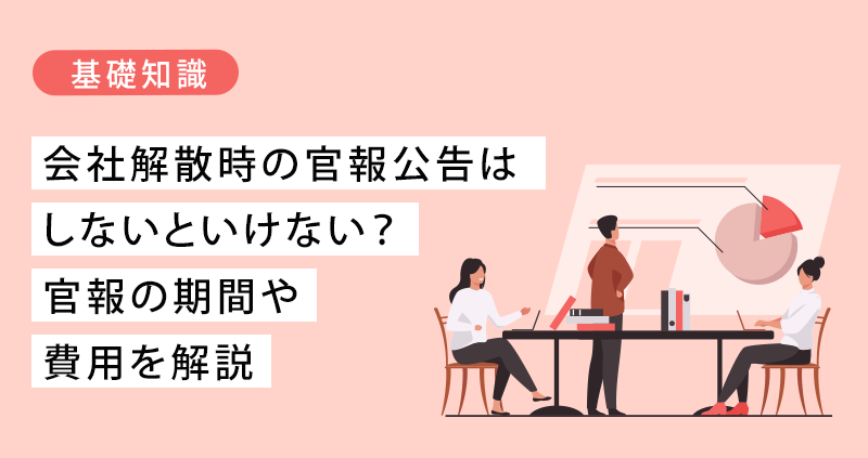 会社解散時の官報公告はしないといけない？官報の期間や費用を解説