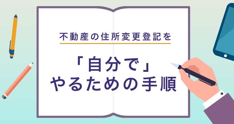 不動産の住所変更登記（氏名変更登記）を自分でやるための手順