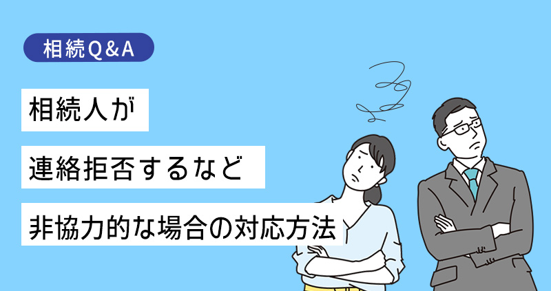 相続人が連絡拒否するなど非協力的な場合の対応方法について