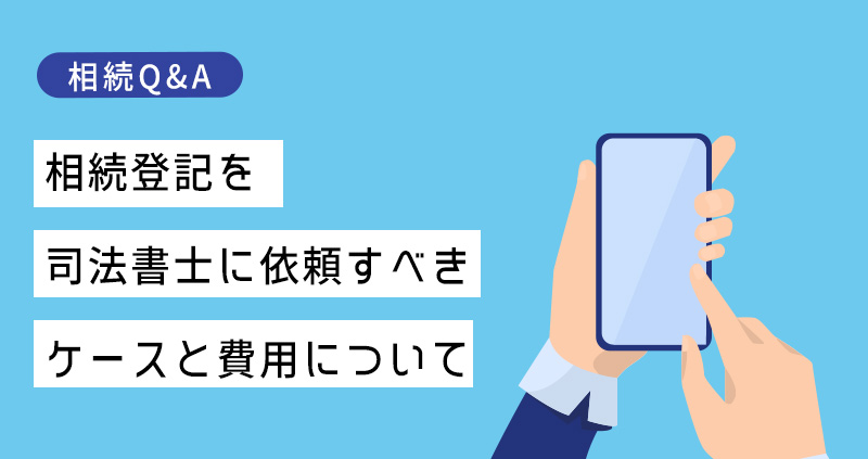 相続登記を司法書士に依頼すべきケースと費用について解説