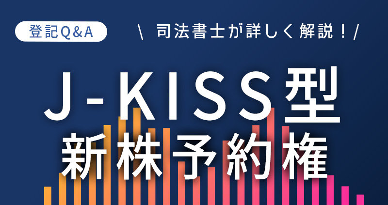 J-KISS型新株予約権の発行と登記の手続きを司法書士が解説！