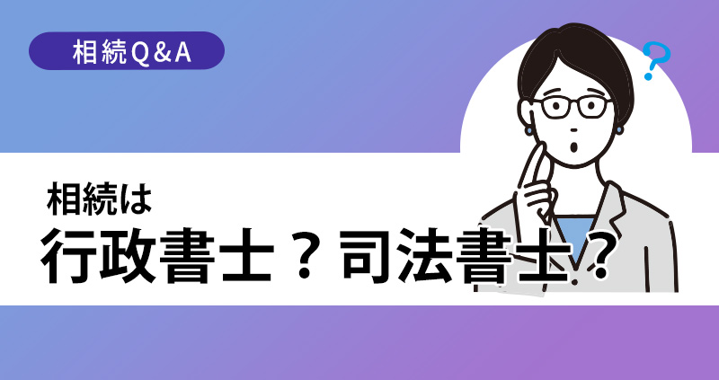 相続は行政書士？司法書士？どちらに頼むべきか｜相続の業務範囲を徹底比較