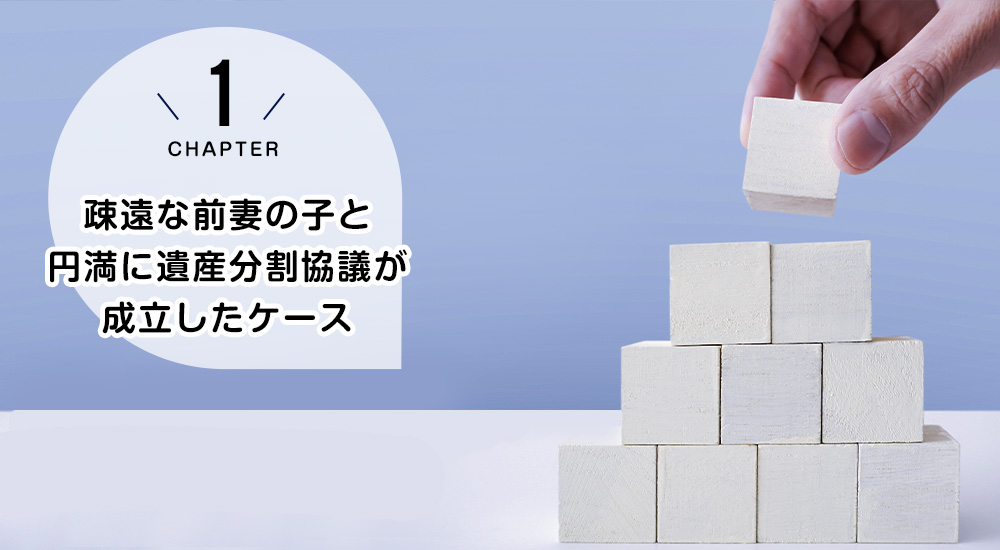 ケース1　疎遠な前妻の子と円満に遺産分割協議が成立したケース