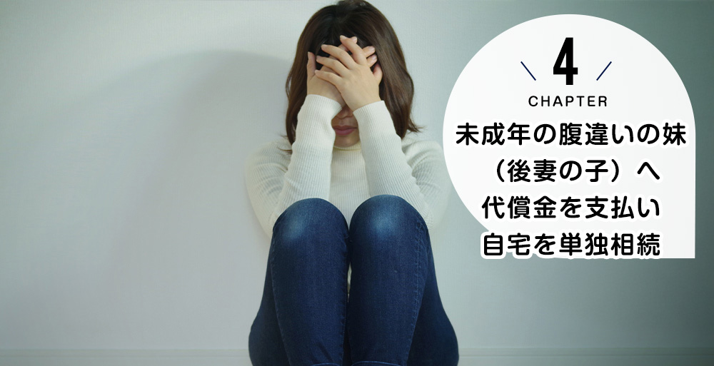 ケース4　未成年の腹違いの妹（後妻の子）へ代償金を支払い自宅を単独相続