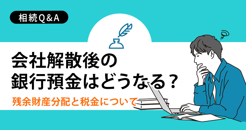 会社解散後の銀行預金はどうなる?残ったお金(残余財産)の分配と税金について司法書士が解説