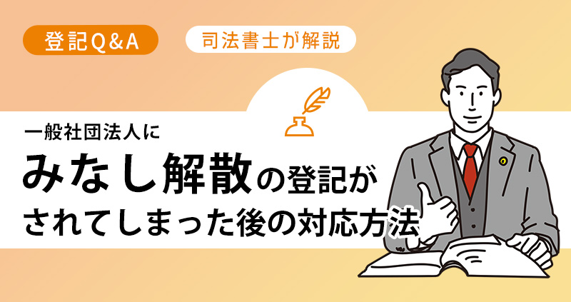 一般社団法人にみなし解散の登記がされてしまった後の対応方法について司法書士が解説