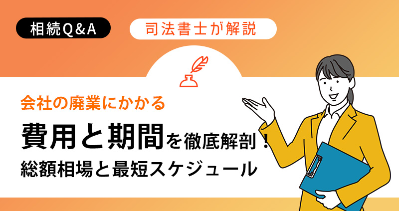 会社の廃業にかかる「費用と期間」を徹底解剖!総額相場と最短スケジュール
